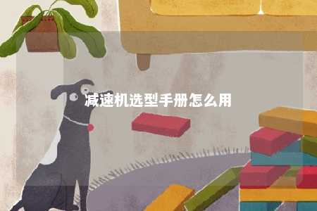 减速机选型手册怎么用 