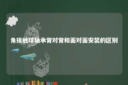 角接触球轴承背对背和面对面安装的区别 