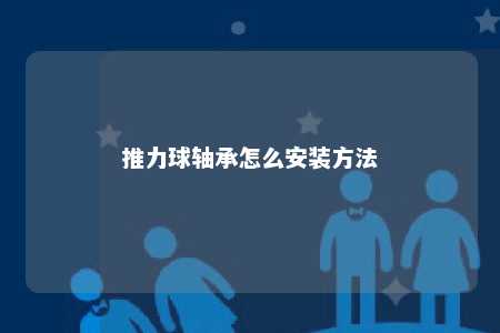 推力球轴承怎么安装方法 